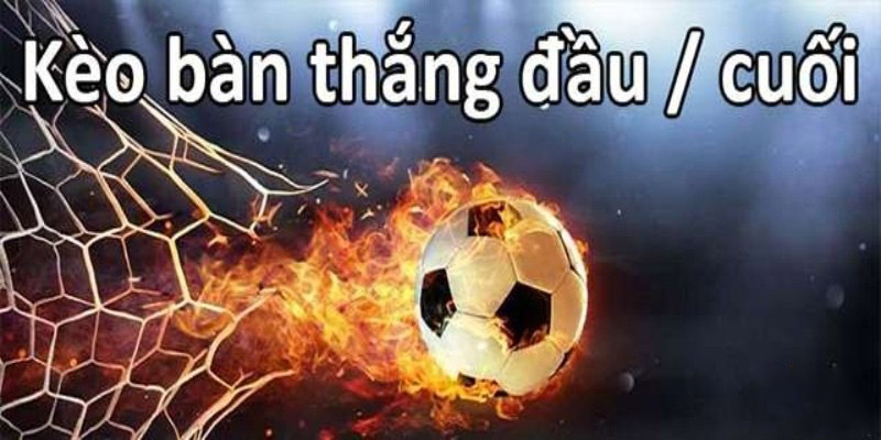 Những loại kèo nào không nên cược trong bóng đá năm 2024? Kèo bàn thắng đầu tiên và cuối cùng