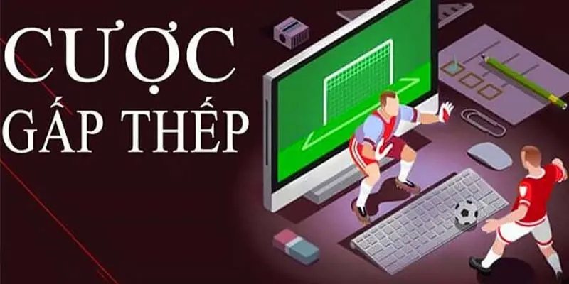 Cược gấp thếp và tất cả những điều cược thủ cần phải biết Cược gấp thếp là gì?