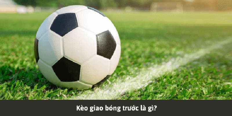 Kèo giao bóng trước là gì? Kinh nghiệm chơi chiến thắng 100% Kèo giao bóng trước là gì?