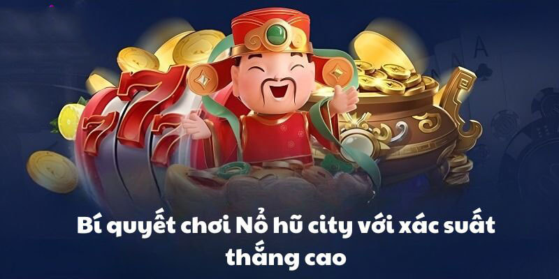Nổ hũ City - Trò chơi giải trí đầy kịch tính và hấp dẫn Kinh nghiệm để chơi nổ hũ city