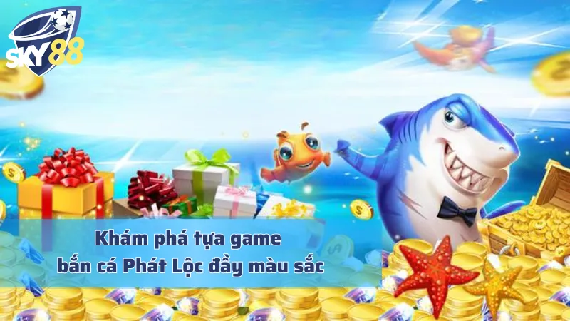 Bắn Cá Phát Lộc - Hành Trình Thăm Thú Thế Giới Đại Dương Đa Sắc Tìm hiểu nét đặc trưng của bắn cá Phát Lộc