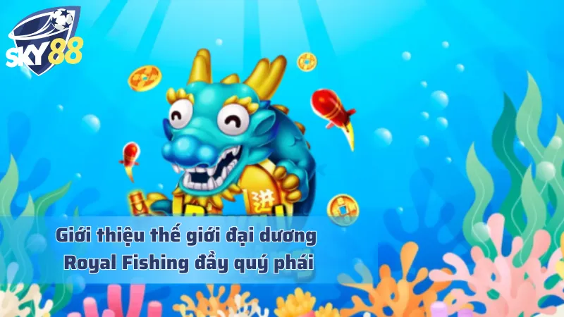 Royal Fishing - Đắm Mình Vào Đại Dương Bắn Cá Hoàng Gia Quý Tộc Khám phá thủy cung Royal Fishing