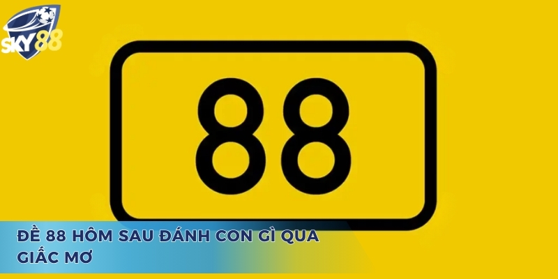 Tiết Lộ Đề 88 Hôm Sau Đánh Con Gì Chính Xác 100% Cho Tân Thủ Giải đáp câu hỏi đề 88 hôm sau đánh con gì thông qua giấc mơ