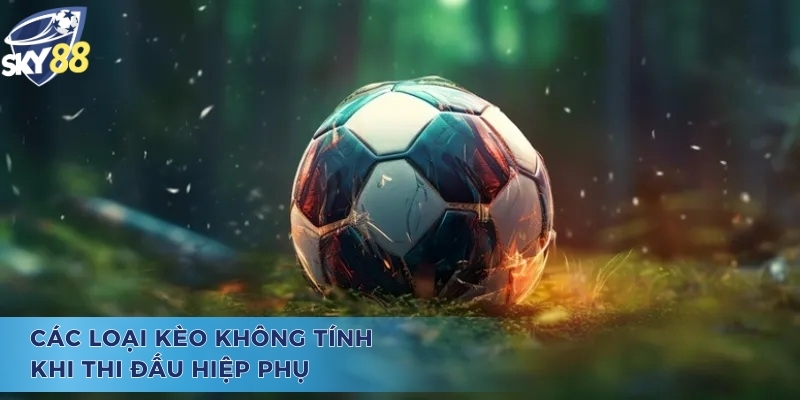 Học Cách Bắt Kèo Hiệp Phụ Siêu Đỉnh Cao Cùng Các Cao Thủ Những loại kèo không được tính trong cách bắt kèo hiệp phụ