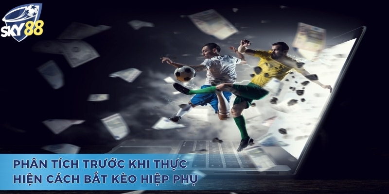 Học Cách Bắt Kèo Hiệp Phụ Siêu Đỉnh Cao Cùng Các Cao Thủ Phân tích kỹ lưỡng trước khi thực hiện cách bắt kèo hiệp phụ