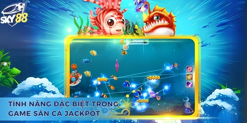 Bắn Cá Jackpot - Trò Chơi Đổi Thưởng Giúp Hội Viên Đổi Đời Tính năng đặc biệt trong trò chơi bắn cá Jackpot