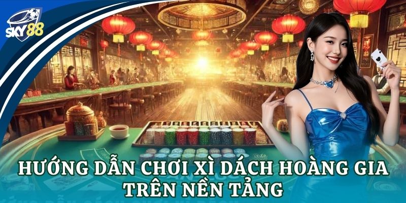 Xì dách hoàng gia: Bí kíp giúp cược thủ thắng lớn Hướng dẫn chơi xì dách hoàng gia trên nền tảng