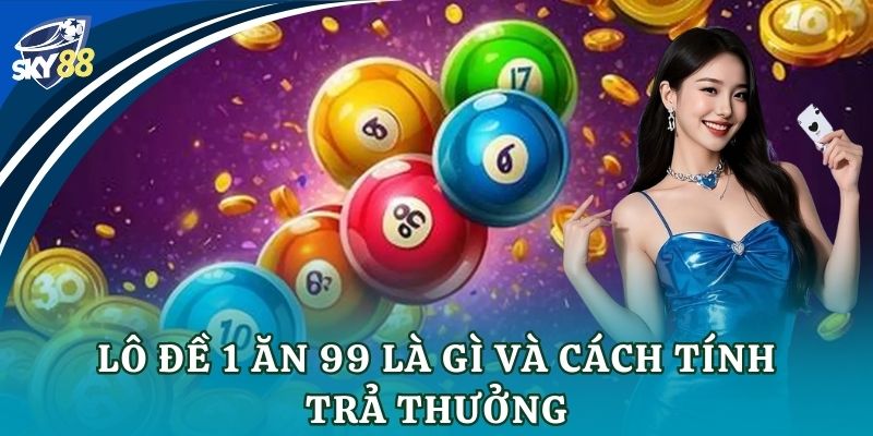 Lô đề 1 ăn 99: Bí kíp chơi và săn thưởng đỉnh cao Lô đề 1 ăn 99 là gì và cách tính trả thưởng