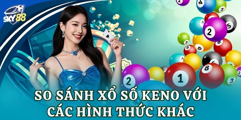 Xổ số keno – Cách chơi và mẹo trúng lớn đỉnh cao So sánh xổ số keno với các hình thức khác