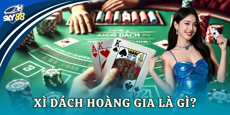 Xì dách hoàng gia: Bí kíp giúp cược thủ thắng lớn Xì dách hoàng gia là gì?